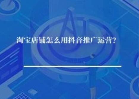 淘宝店铺怎么用抖音推广运营？
