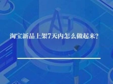 淘宝新品上架7天内怎么做起来？