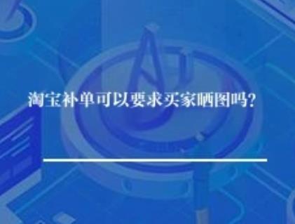淘宝补单可以要求买家晒图吗？