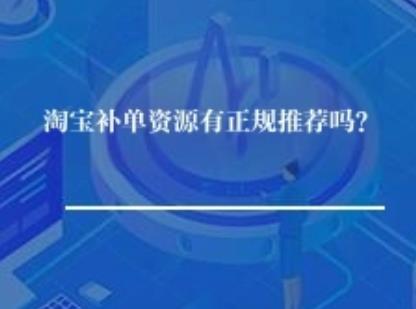 淘宝补单资源有正规推荐吗? 淘宝补单资源有正规推荐吗?