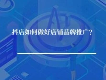 抖音小店如何做好店铺品牌推广？