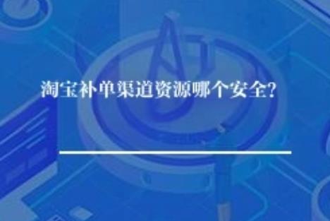 淘宝补单渠道资源哪个安全？