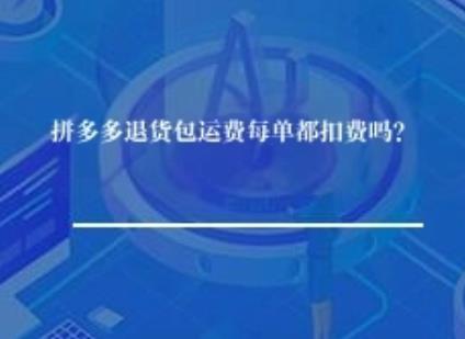 拼多多退货包运费每单都扣费吗？