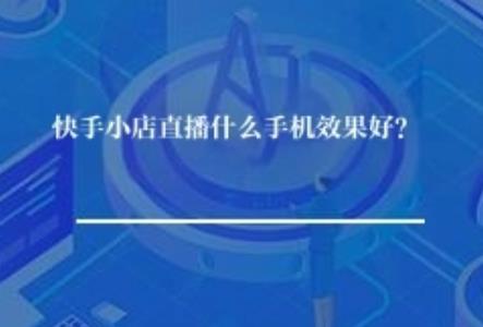 快手小店直播什么手机效果好？