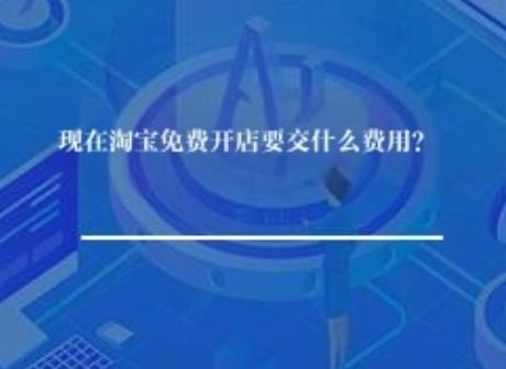 现在淘宝免费开店要交什么费用？