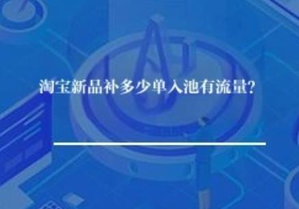 淘宝新品补多少单入池有流量? 淘宝新品补多少单入池有流量?