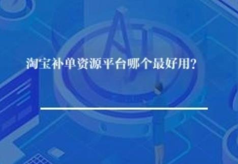 淘宝补单资源平台哪个好用？