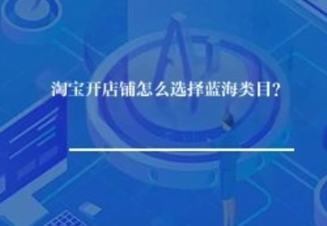 淘宝开店铺怎么选择蓝海类目？
