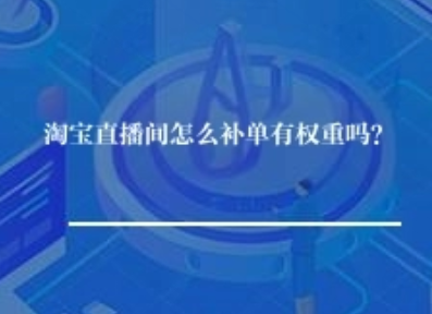 淘宝直播间怎么补单有权重吗？