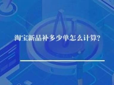 淘宝新品补多少单怎么计算？