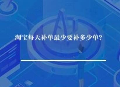 淘宝每天补单最少要补多少单？
