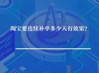 淘宝要连续补单多少天有效果? 淘宝要连续补单多少天有效果?