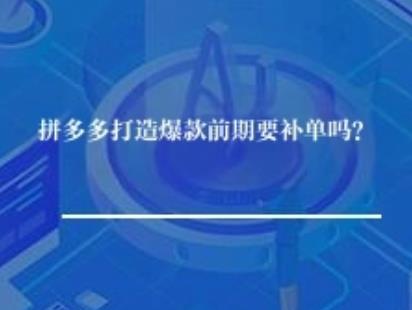 拼多多打造爆款前期要补单吗？