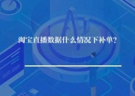 淘宝直播数据什么情况下补单？