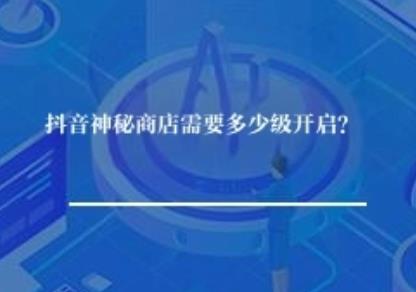 抖音神秘商店需要多少级开启？