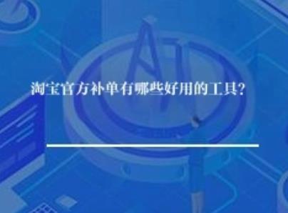 淘宝官方补单有哪些好用工具？