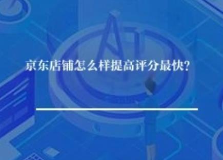 京东店铺怎么样提高评分最快？