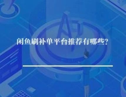 闲鱼刷补单平台推荐有哪些？