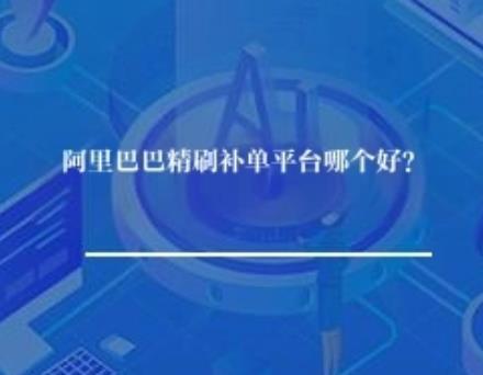阿里巴巴精刷补单平台哪个好？
