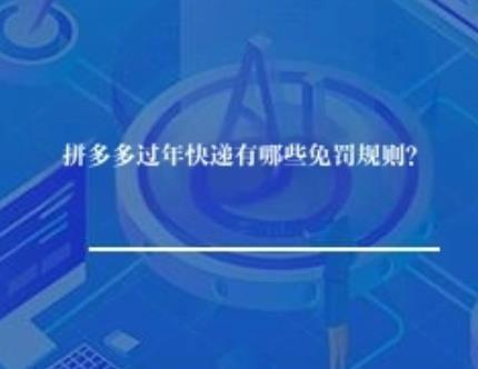 拼多多过年快递有哪些免罚规则？