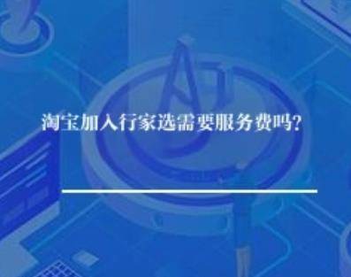 淘宝加入行家选需要服务费吗？
