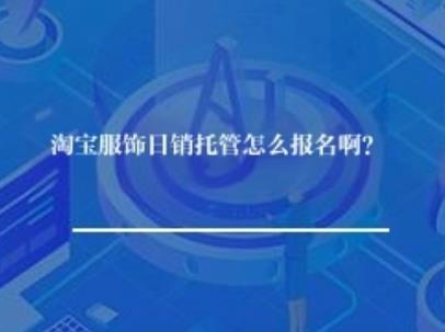 淘宝服饰日销托管怎么报名啊？