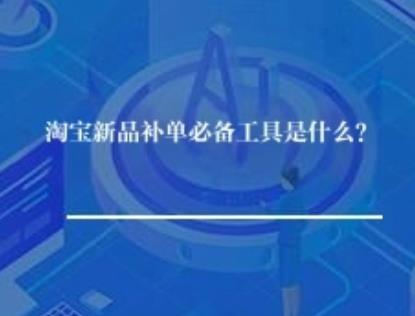 淘宝新品补单必备工具是什么？