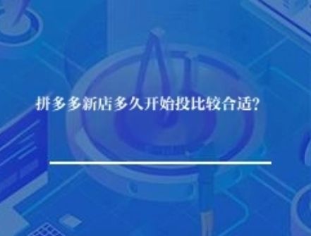 拼多多新店多久开始投比较合适？
