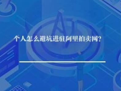个人怎么避坑进驻阿里拍卖网? 个人怎么避坑进驻阿里拍卖网?
