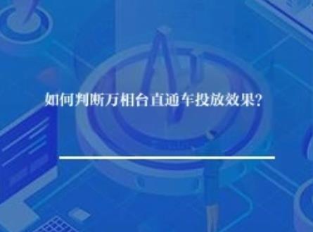 如何判断万相台直通车投放效果? 如何判断万相台直通车投放效果?