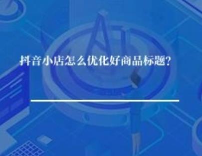抖音小店怎么优化好商品标题？
