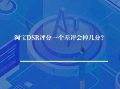 淘宝DSR评分一个差评会掉几分? 淘宝DSR评分一个差评会掉几分?