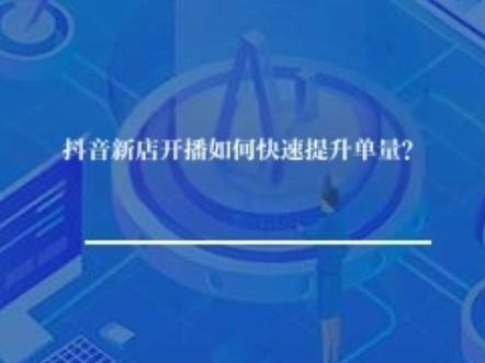 抖音新店开播如何快速提升单量？