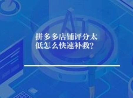 拼多多店铺评分太低怎么快速补救？
