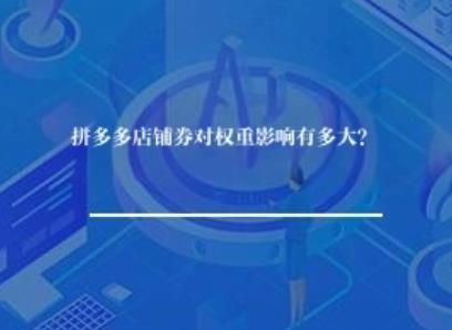 拼多多店铺券对权重影响有多大？