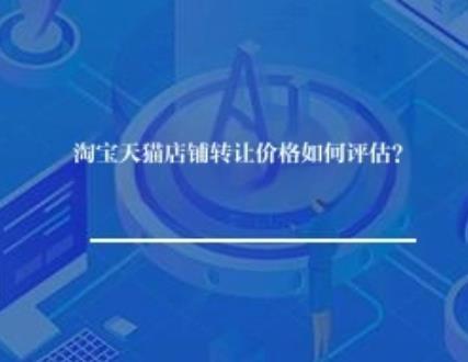 淘宝天猫店铺转让价格如何评估？