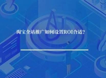 淘宝全站推广如何设置ROI合适？