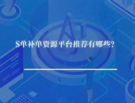 S单补单资源平台推荐有哪些？