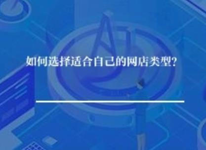 如何选择适合自己的网店类型? 如何选择适合自己的网店类型?