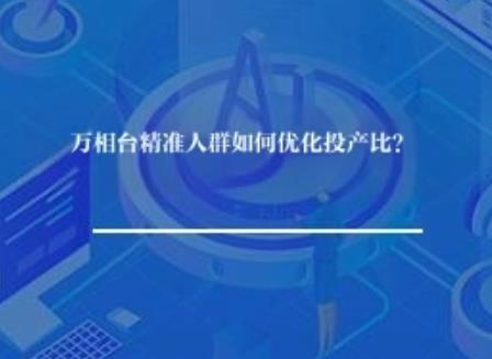 万相台精准人群如何优化投产比？