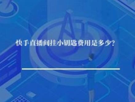快手直播间挂小钥匙费用是多少？
