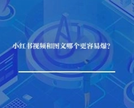 小红书视频和图文哪个更容易爆? 小红书视频和图文哪个更容易爆?