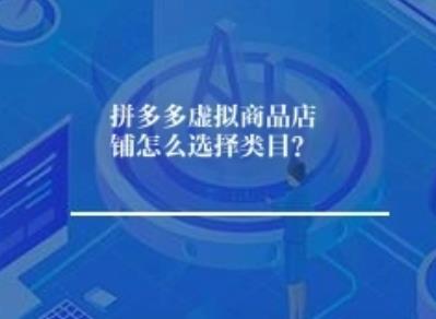拼多多虚拟商品店铺怎么选类目? 拼多多虚拟商品店铺怎么选类目?