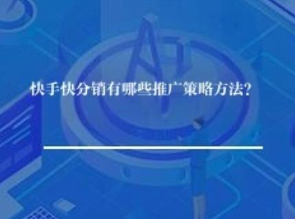 快手快分销有哪些推广策略方法？