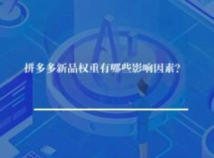 拼多多新品权重有哪些影响因素？