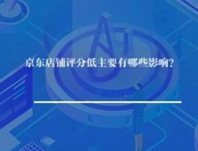 京东店铺评分低主要有哪些影响? 京东店铺评分低主要有哪些影响?