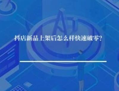 抖店新品上架后怎么样快速破零？