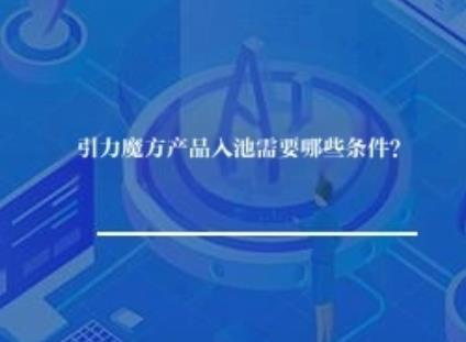 引力魔方产品入池需要哪些条件? 引力魔方产品入池需要哪些条件?