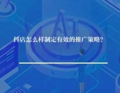 抖店怎么样制定有效的推广策略？