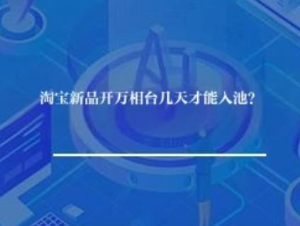 淘宝新品开万相台几天才能入池？
